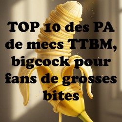 TOP 10 des PA de mecs TTBM, bigcock pour fans de grosses bites